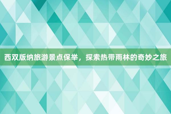 西双版纳旅游景点保举，探索热带雨林的奇妙之旅
