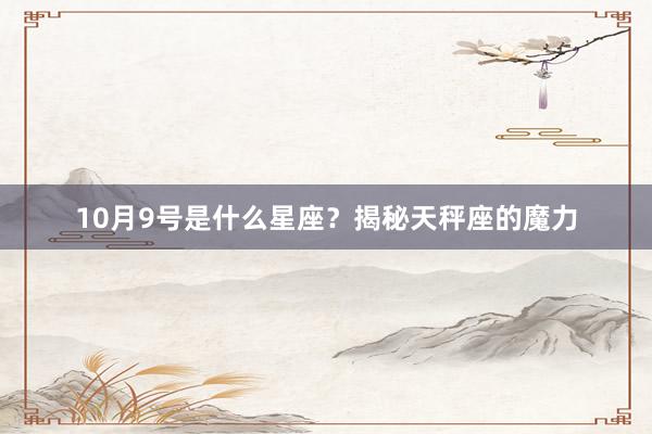 10月9号是什么星座？揭秘天秤座的魔力