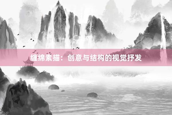 缠绵素描：创意与结构的视觉抒发