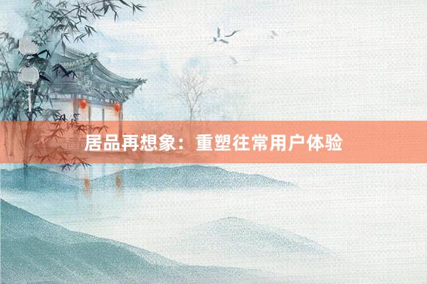 居品再想象：重塑往常用户体验