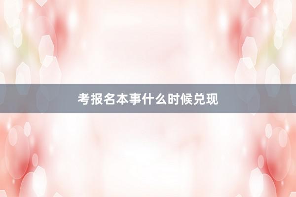 考报名本事什么时候兑现