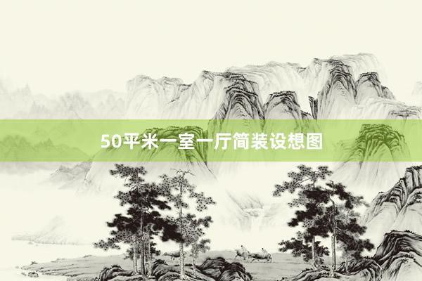 50平米一室一厅简装设想图
