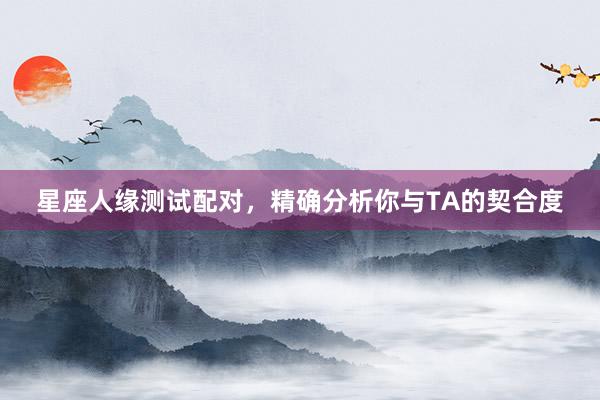 星座人缘测试配对，精确分析你与TA的契合度
