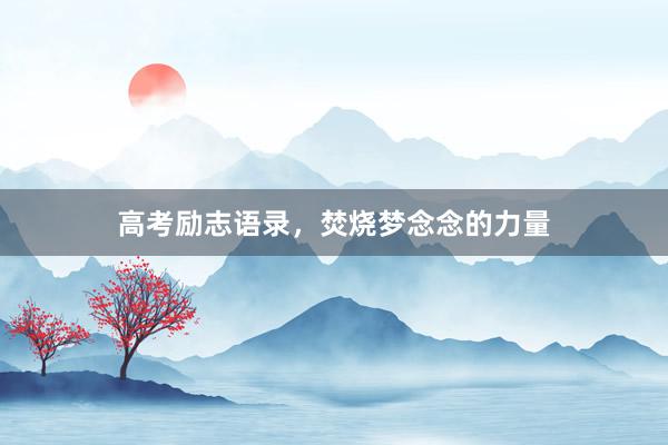 高考励志语录，焚烧梦念念的力量