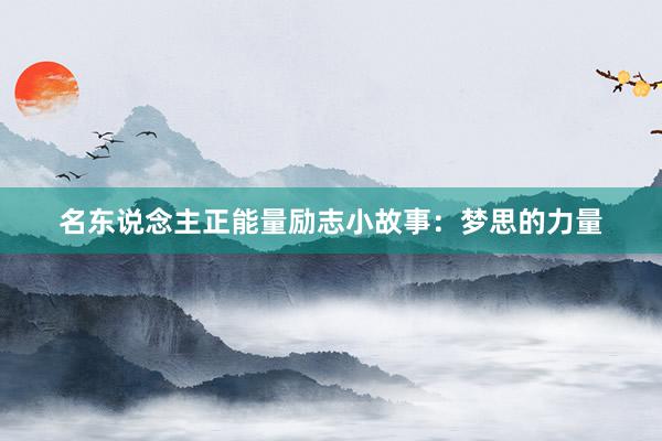 名东说念主正能量励志小故事：梦思的力量