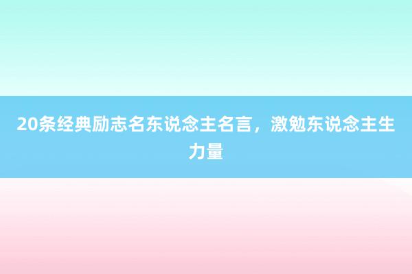 20条经典励志名东说念主名言，激勉东说念主生力量