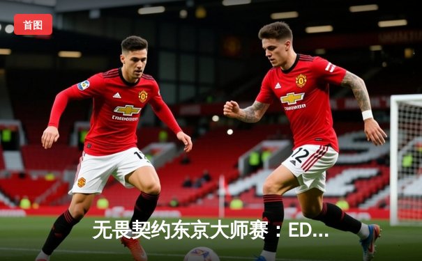 无畏契约东京大师赛：EDG鏖战三局力挫北美劲旅，康康关键四杀锁定胜局