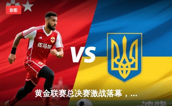 黄金联赛总决赛激战落幕，猛龙队加时险胜雄狮队夺得冠军