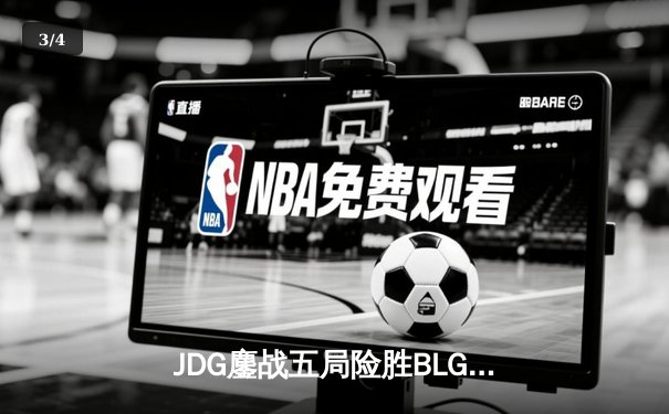 JDG鏖战五局险胜BLG LPL春季赛决赛上演史诗对决 - 3
