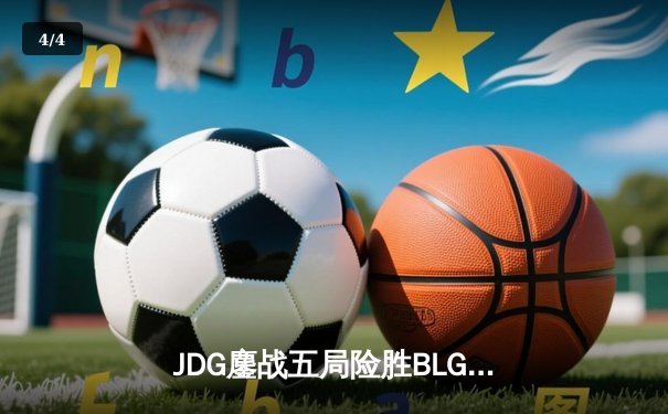 JDG鏖战五局险胜BLG LPL春季赛决赛上演史诗对决 - 4