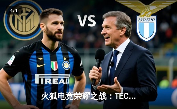 火狐电竞荣耀之战：TEC鏖战五局险胜FAV，斩获亚洲邀请赛冠军 - 4