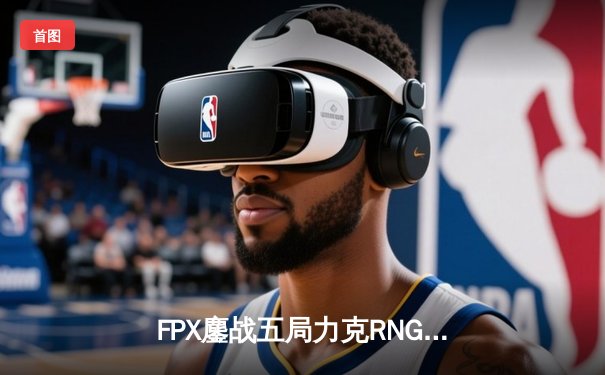 FPX鏖战五局力克RNG，勇夺2024LPL春季赛总冠军