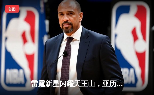 雷霆新星闪耀天王山，亚历山大39分率队攻克达拉斯