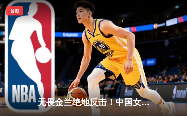 无畏金兰绝地反击！中国女篮加时险胜日本重夺亚洲杯冠军