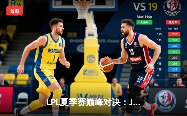 LPL夏季赛巅峰对决：JDG鏖战五局力克TES，Knight沙皇绝境翻盘定乾坤