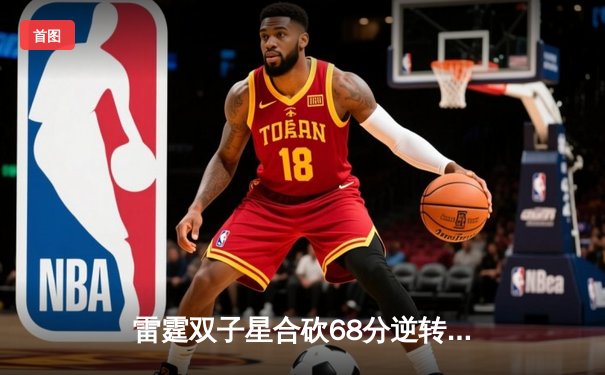 雷霆双子星合砍68分逆转勇士，亚历山大关键三分锁定胜局