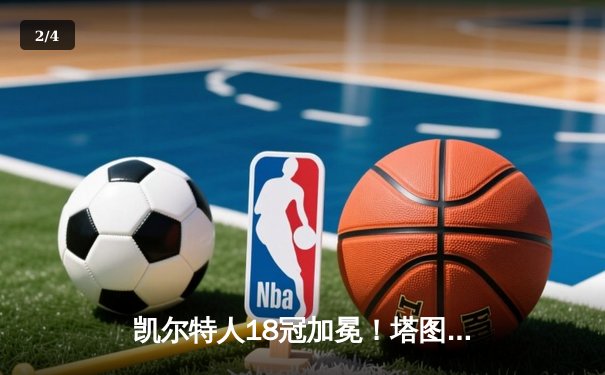 凯尔特人18冠加冕！塔图姆布朗联手击溃独行侠，勇夺NBA总冠军 - 2