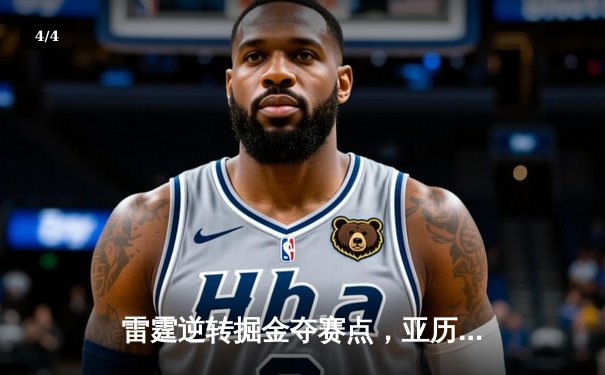 雷霆逆转掘金夺赛点，亚历山大36分导演西部巅峰对决 - 4