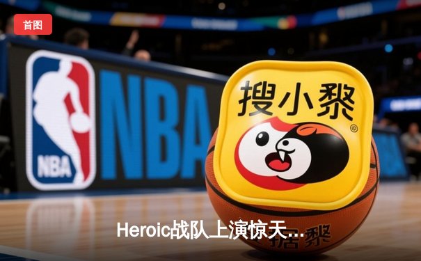 Heroic战队上演惊天逆转夺得CS:GO IEM卡托维兹总冠军