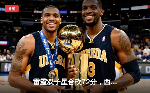 雷霆双子星合砍72分，西部半决赛逆转掘金总比分3-2领先