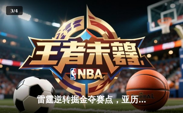 雷霆逆转掘金夺赛点，亚历山大34分导演20分大翻盘 - 3