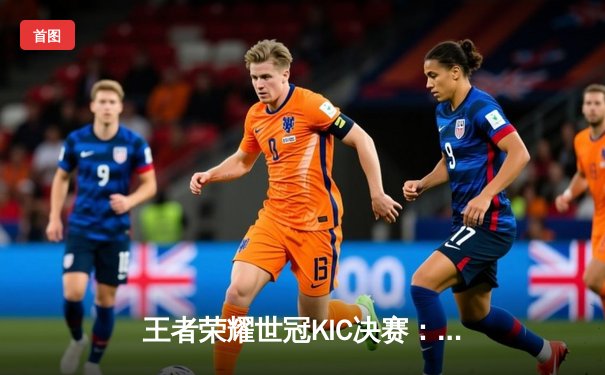 王者荣耀世冠KIC决赛：AG超玩会让二追三险胜狼队，一诺公孙离锁定FMVP