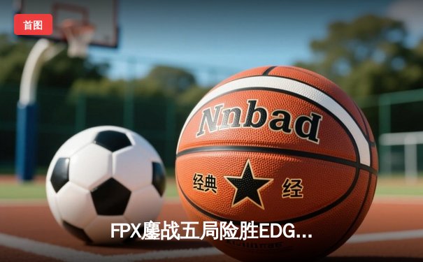 FPX鏖战五局险胜EDG，Viper超神霞难救主，LPL夏季赛迎来版本大考