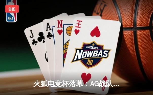 火狐电竞杯落幕：AG战队3:2逆转夺冠，新人狙击手斩获FMVP