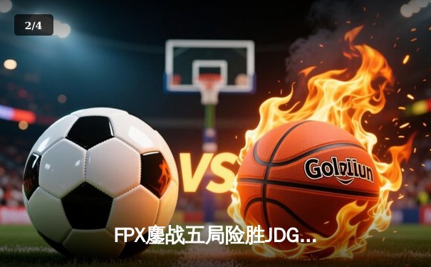 FPX鏖战五局险胜JDG，LPL夏季赛季后赛上演惊天逆转 - 2