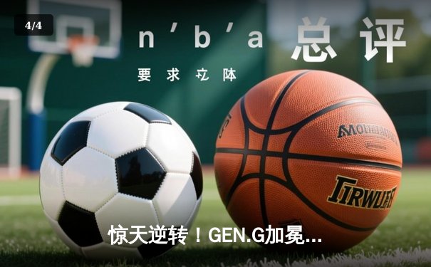 惊天逆转！GEN.G加冕无畏契约冠军赛三冠王，中国EDG憾负屈居亚军 - 4