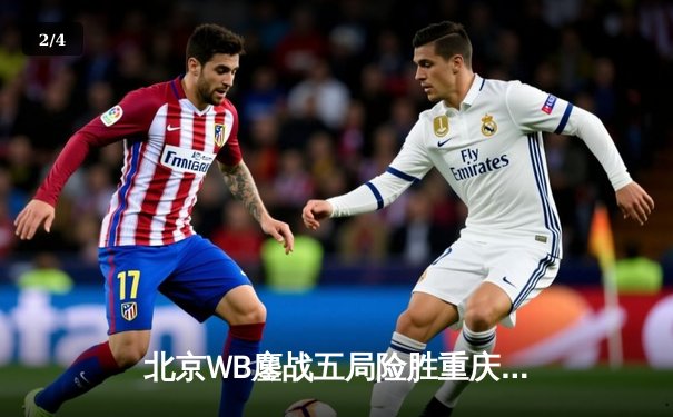 北京WB鏖战五局险胜重庆狼队，花海澜惊天逆转锁定胜局 - 2