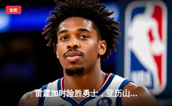 雷霆加时险胜勇士，亚历山大39分导演逆转好戏