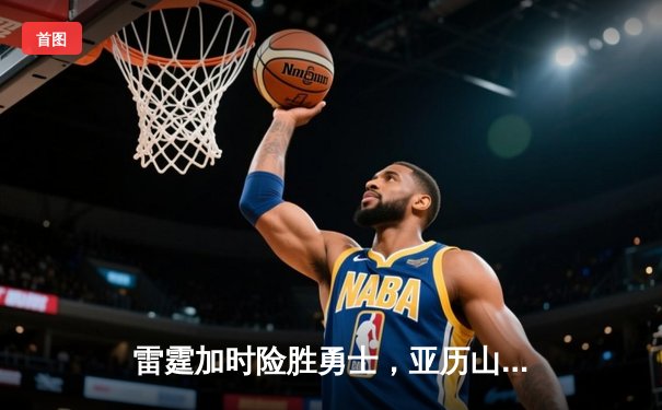 雷霆加时险胜勇士，亚历山大39分导演逆转好戏